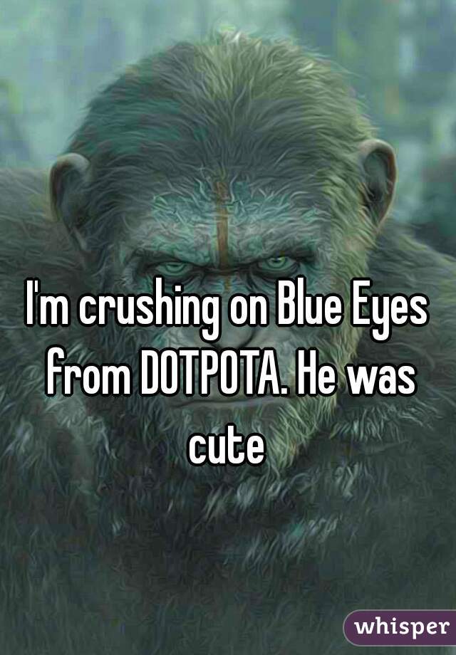 I'm crushing on Blue Eyes from DOTPOTA. He was cute 