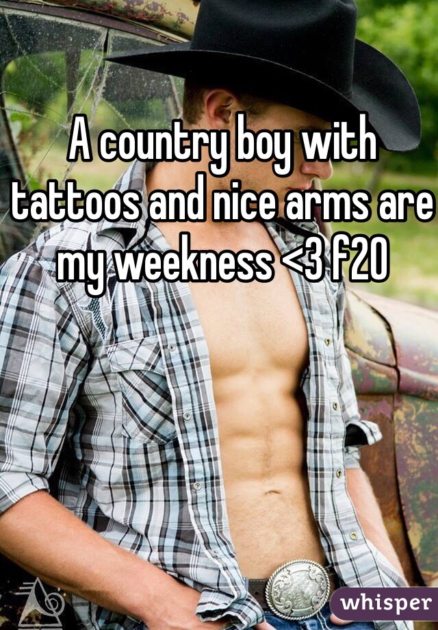 A country boy with tattoos and nice arms are my weekness <3 f20