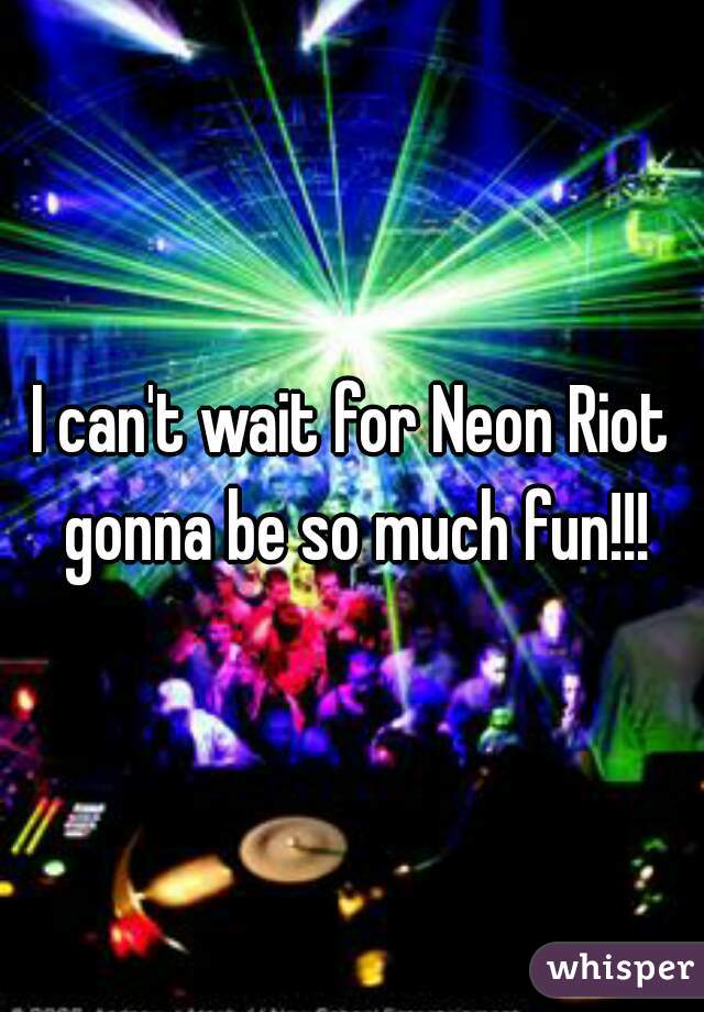 I can't wait for Neon Riot gonna be so much fun!!!