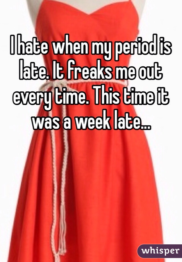 I hate when my period is late. It freaks me out every time. This time it was a week late...