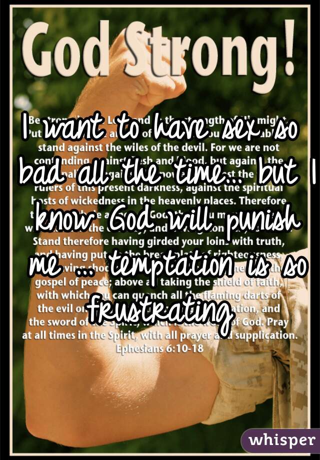 I want to have sex so bad all the time… but I know God will punish me … temptation is so frustrating 
