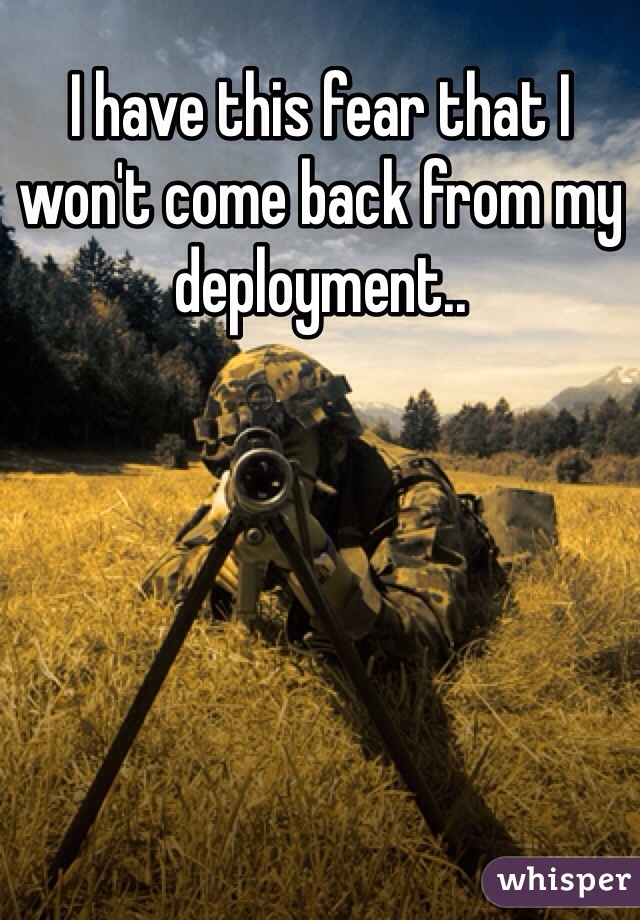 I have this fear that I won't come back from my deployment..