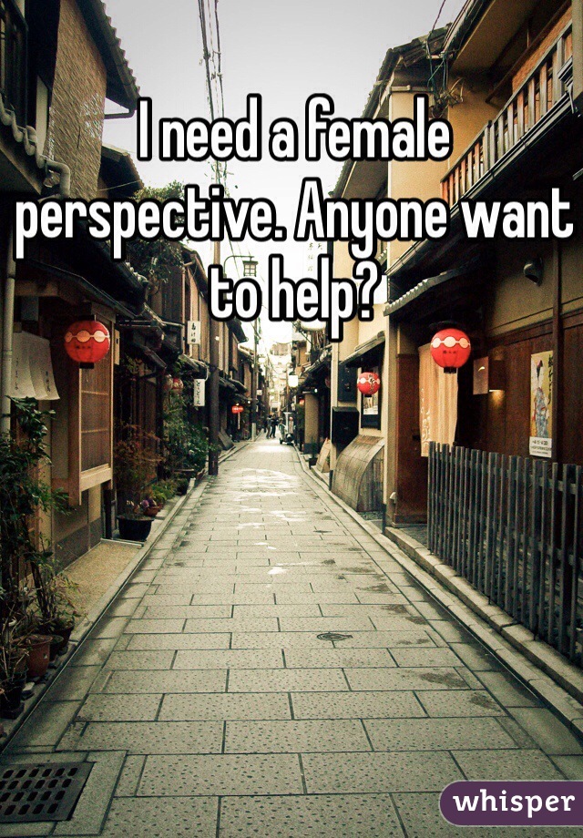 I need a female perspective. Anyone want to help?