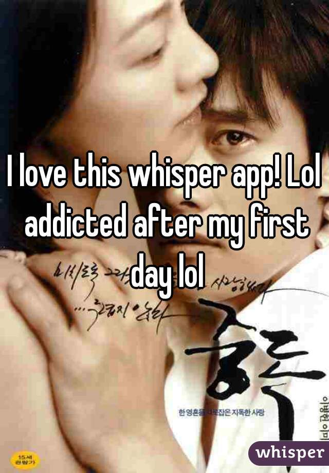 I love this whisper app! Lol addicted after my first day lol