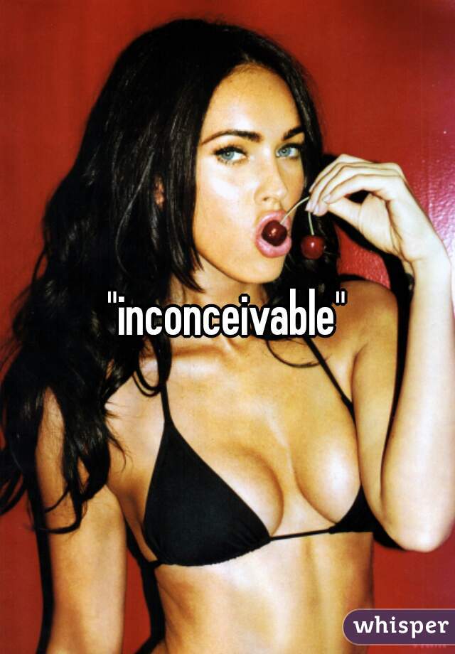 "inconceivable"