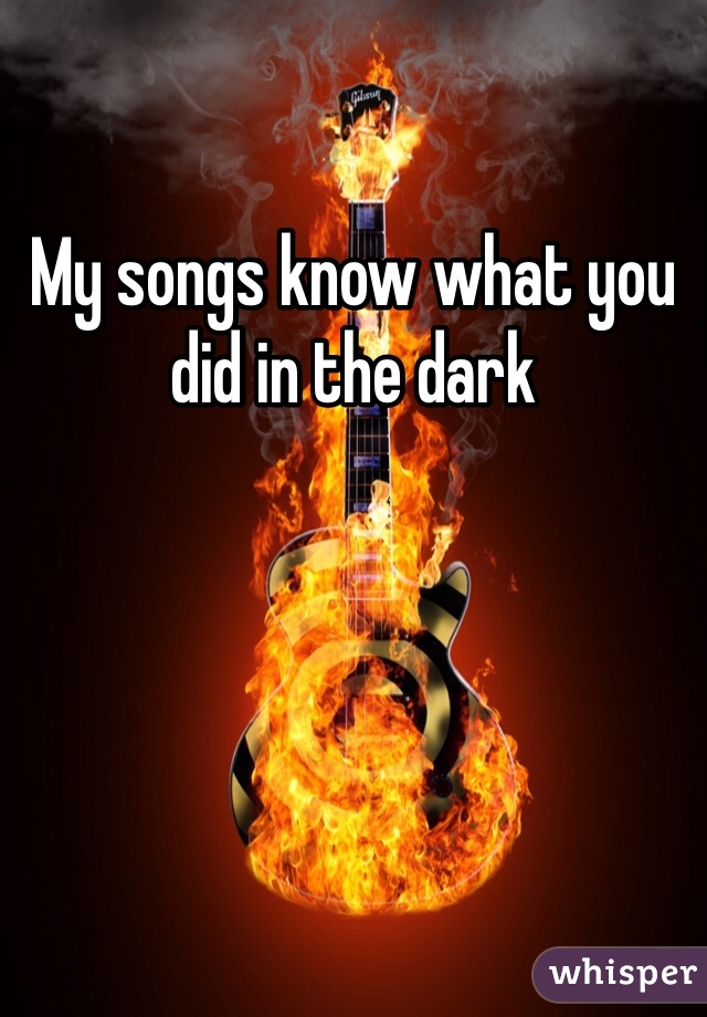 My songs know what you did in the dark