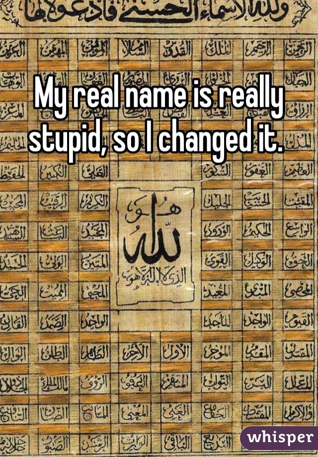 My real name is really stupid, so I changed it. 