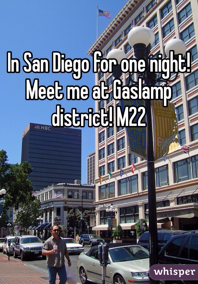 In San Diego for one night! Meet me at Gaslamp district! M22