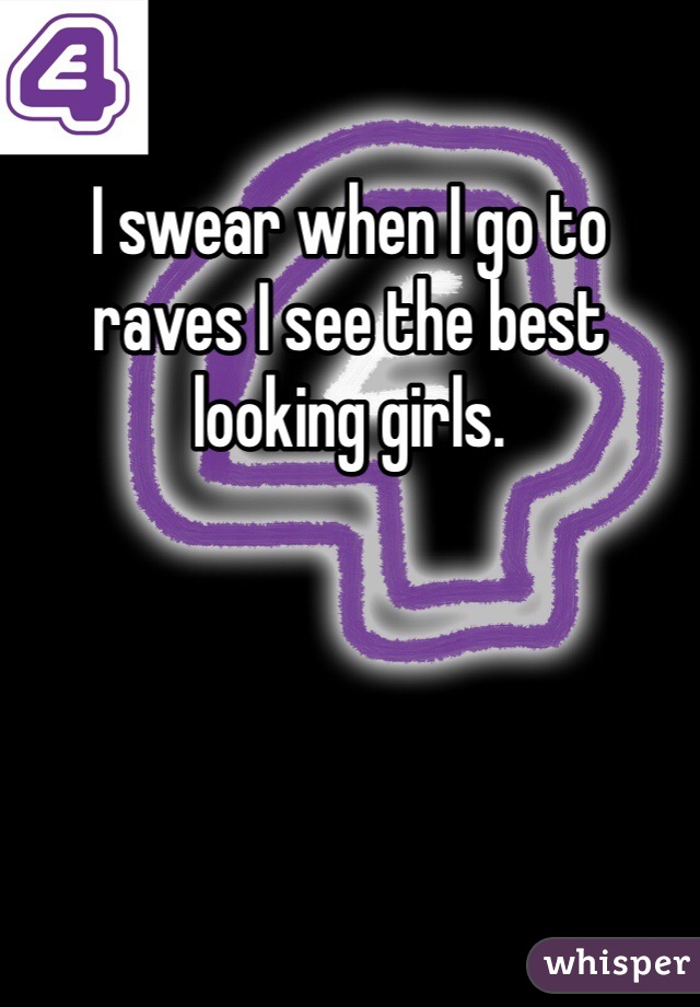 I swear when I go to raves I see the best looking girls. 