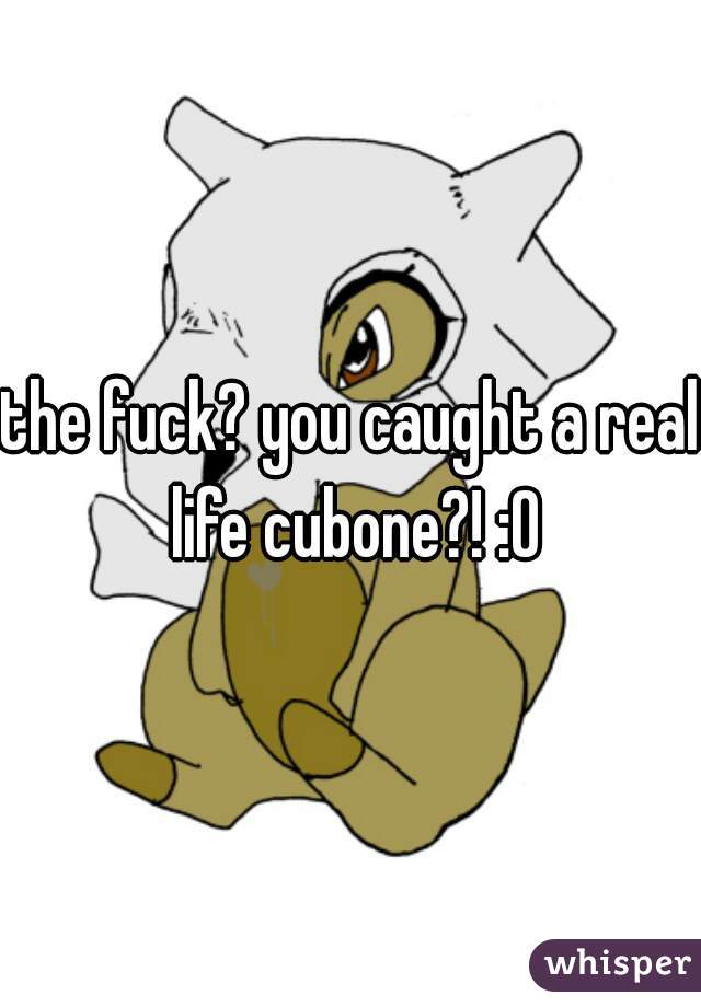 the fuck? you caught a real life cubone?! :O