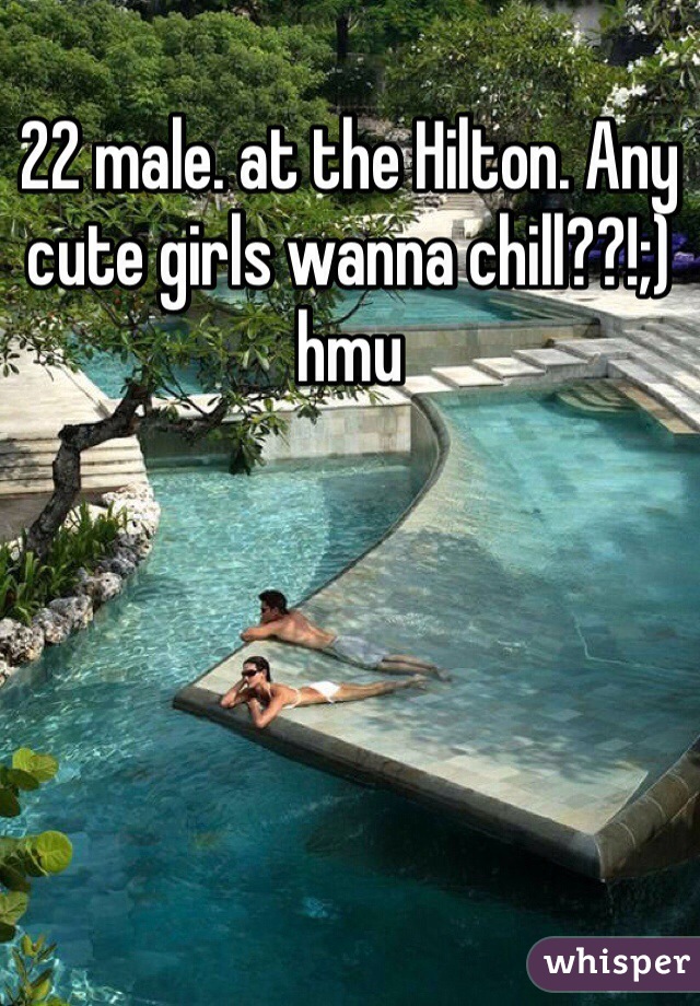 22 male. at the Hilton. Any cute girls wanna chill??!;) hmu 