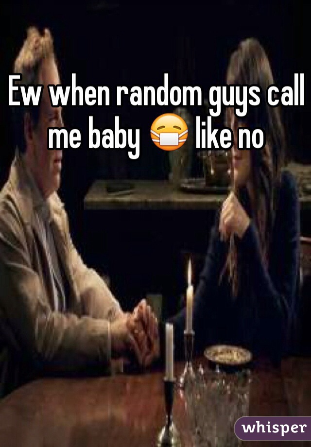 Ew when random guys call me baby 😷 like no 