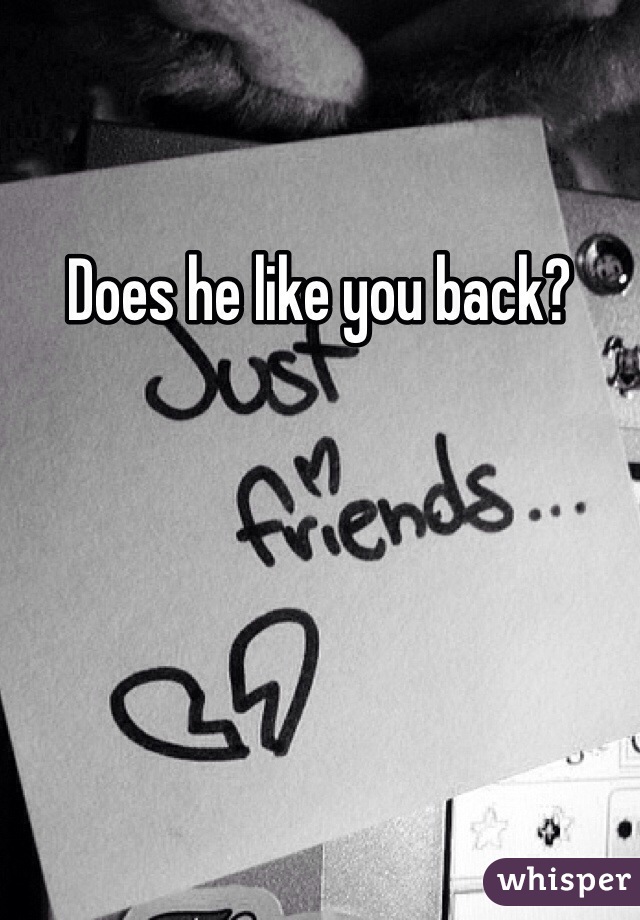Does he like you back? 