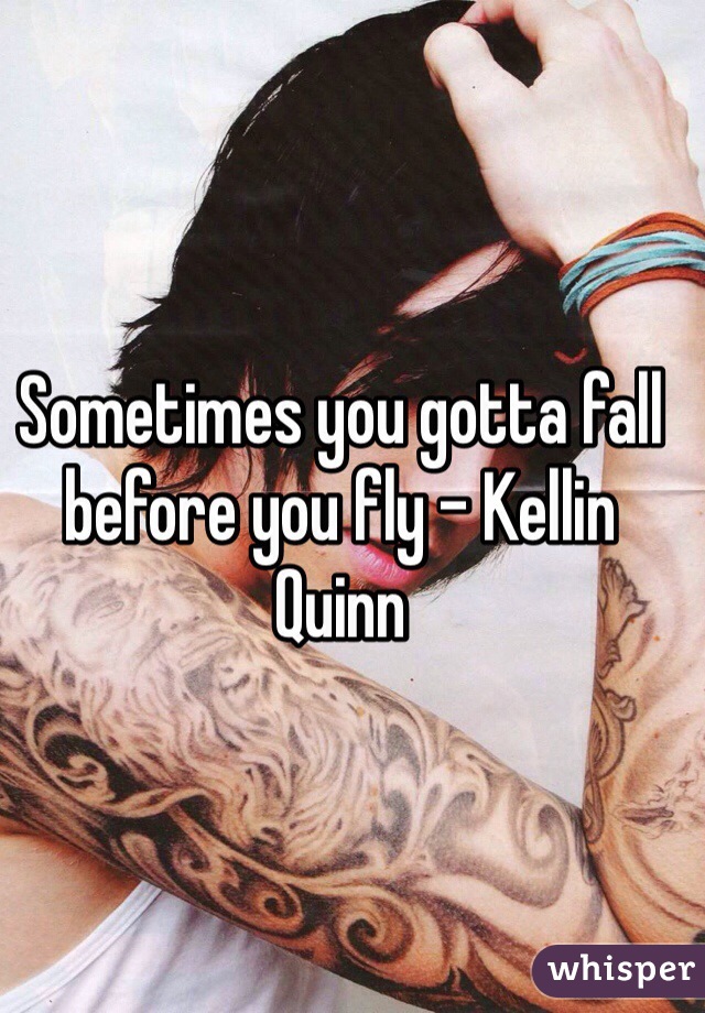 Sometimes you gotta fall before you fly - Kellin Quinn 