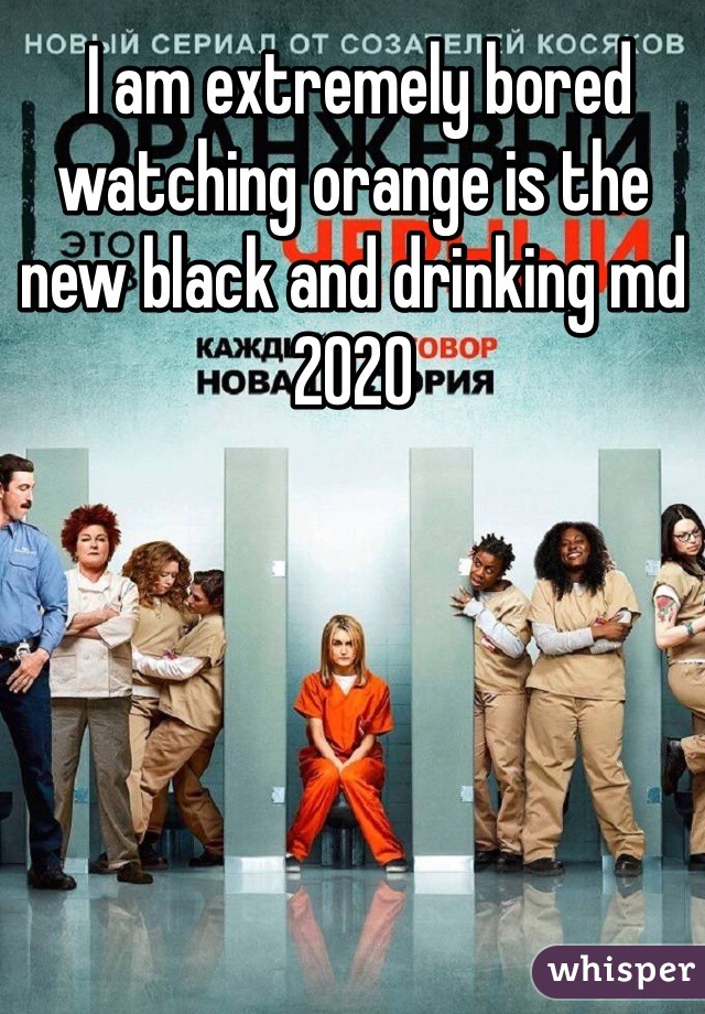  I am extremely bored watching orange is the new black and drinking md 2020