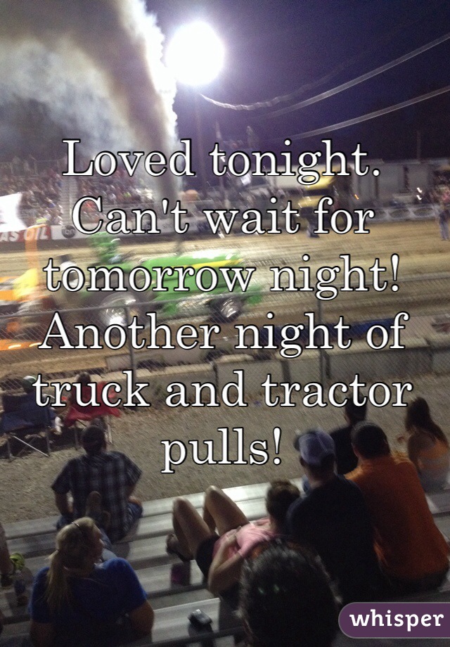 Loved tonight. Can't wait for tomorrow night! Another night of truck and tractor pulls! 