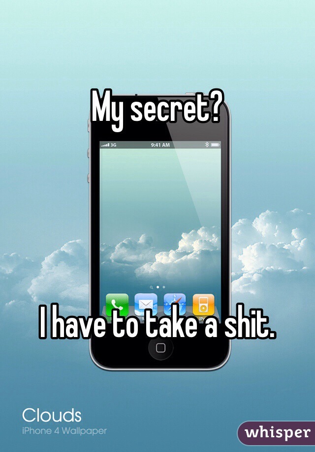 My secret?




I have to take a shit.