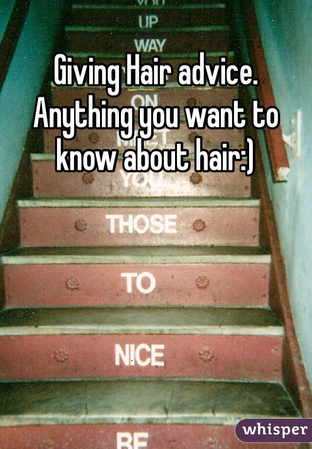 Giving Hair advice. Anything you want to know about hair:) 