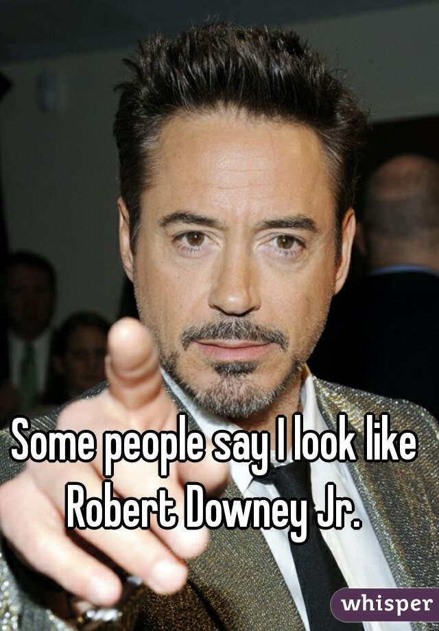 Some people say I look like Robert Downey Jr. 
