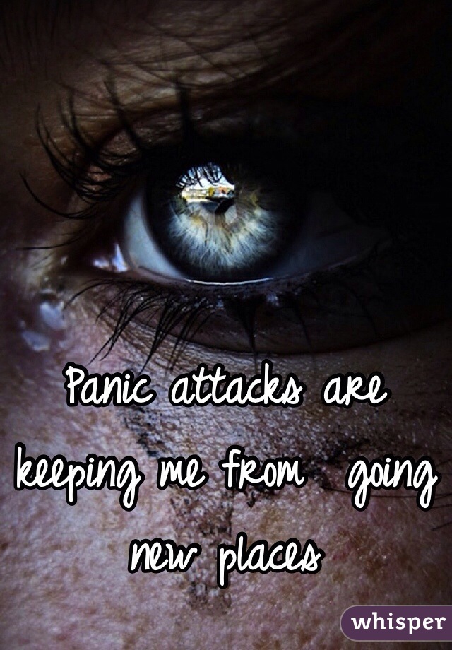 Panic attacks are keeping me from  going new places 