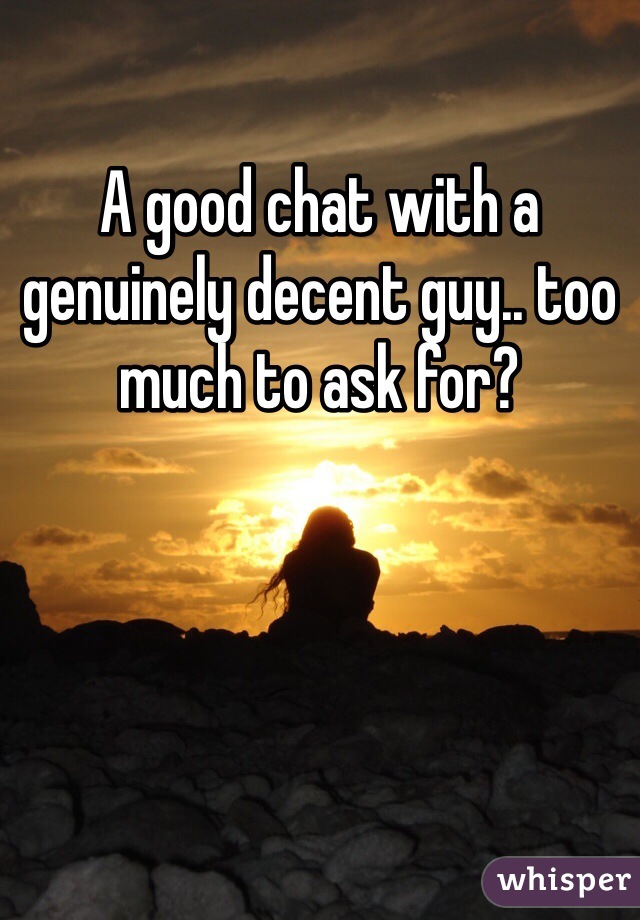 A good chat with a genuinely decent guy.. too much to ask for?
