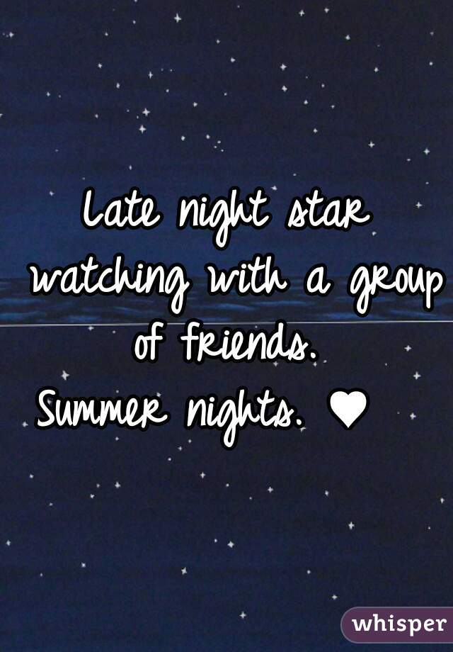 Late night star watching with a group of friends. 
Summer nights. ♥  