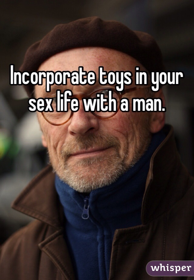 Incorporate toys in your sex life with a man. 
