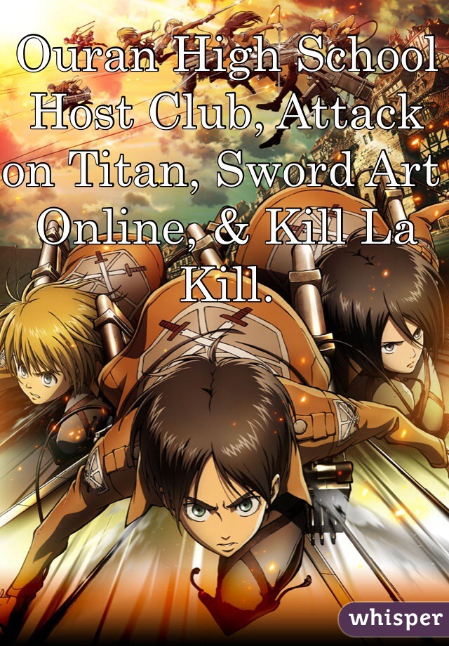Ouran High School Host Club, Attack on Titan, Sword Art Online, & Kill La Kill. 