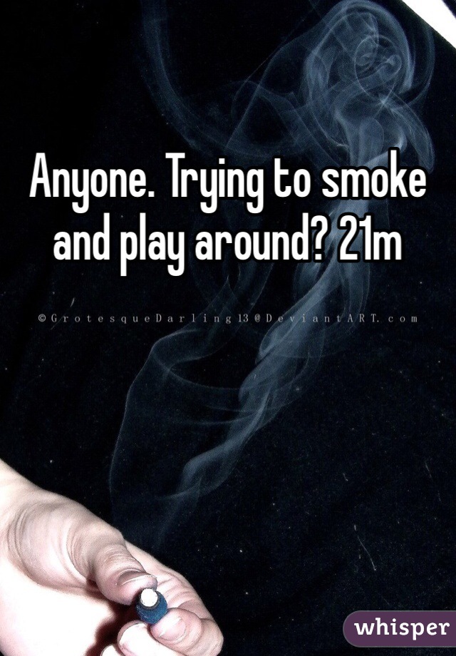 Anyone. Trying to smoke and play around? 21m