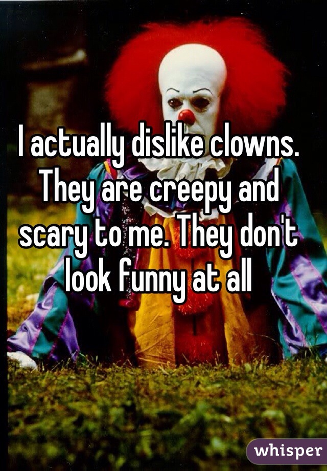 I actually dislike clowns. They are creepy and scary to me. They don't look funny at all