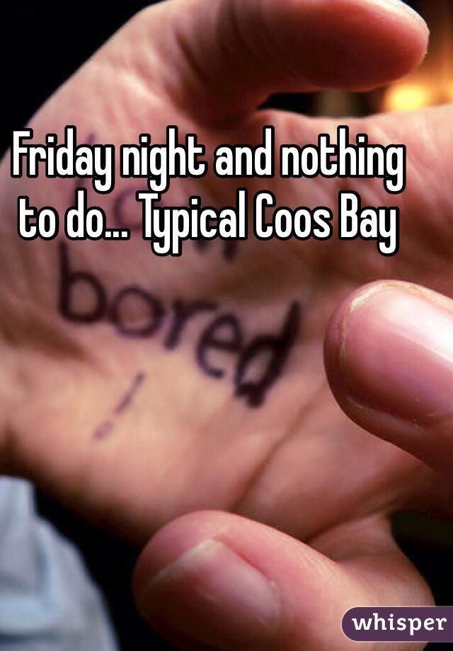 Friday night and nothing to do... Typical Coos Bay 
