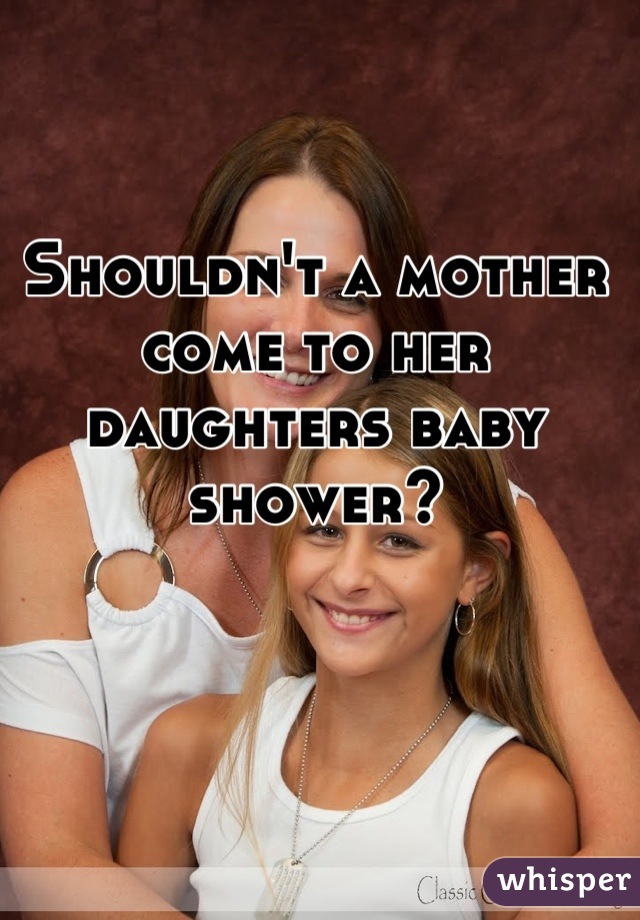 Shouldn't a mother come to her daughters baby shower?