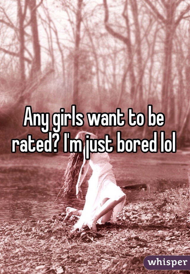 Any girls want to be rated? I'm just bored lol