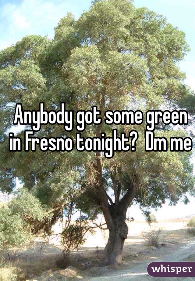 Anybody got some green in Fresno tonight?  Dm me
