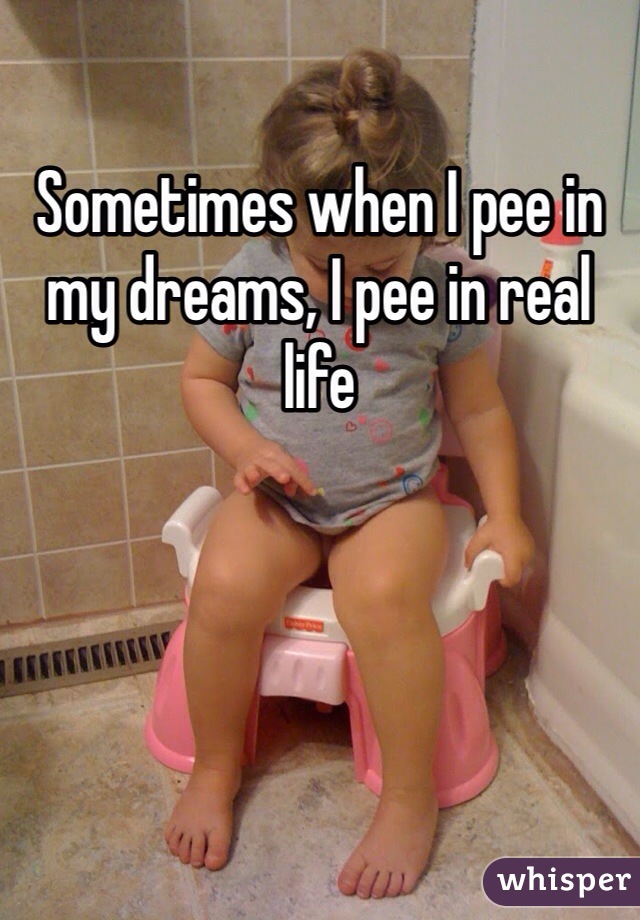 Sometimes when I pee in my dreams, I pee in real life 