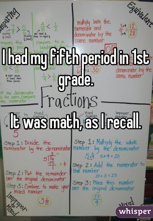I had my fifth period in 1st grade.

It was math, as I recall.