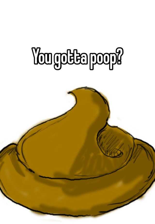 You Gotta Poop?