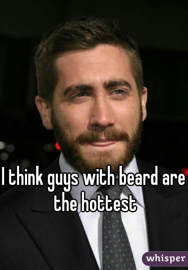 I think guys with beard are the hottest