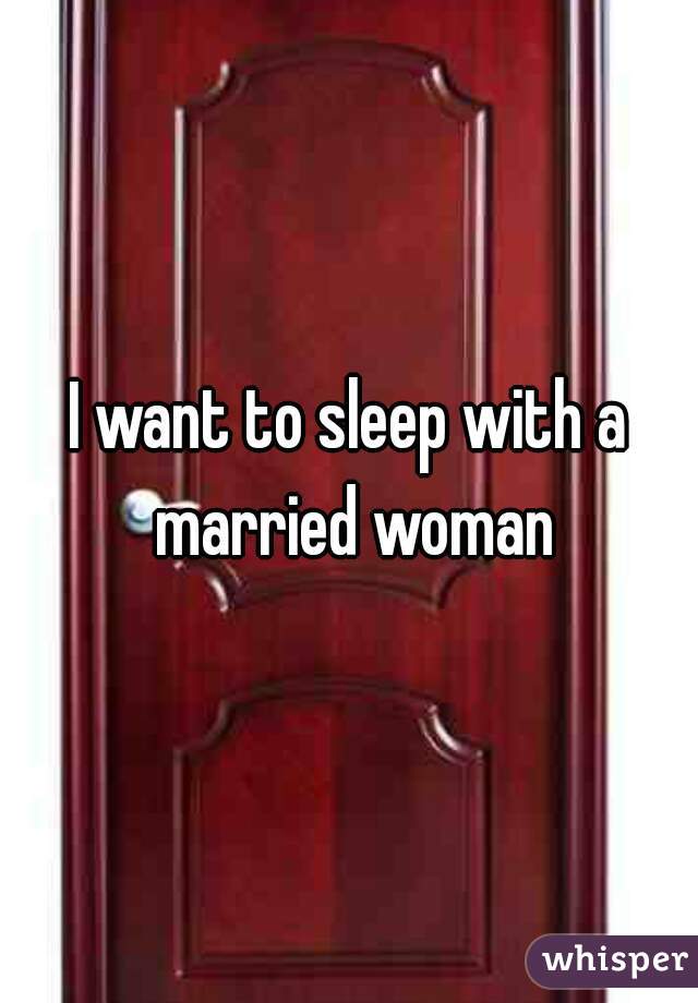 I want to sleep with a married woman