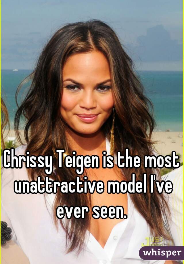 Chrissy Teigen is the most unattractive model I've ever seen. 
