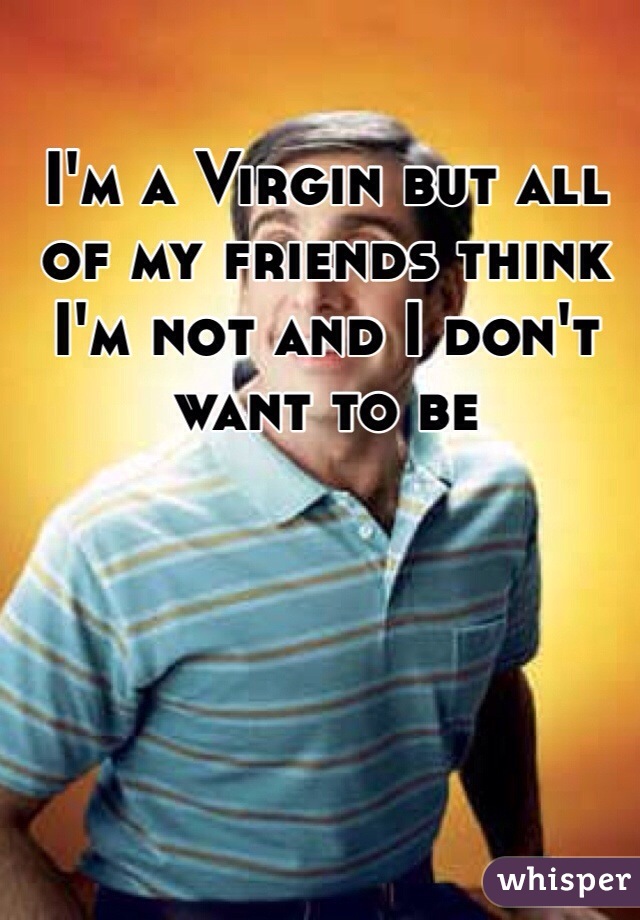 I'm a Virgin but all of my friends think I'm not and I don't want to be  