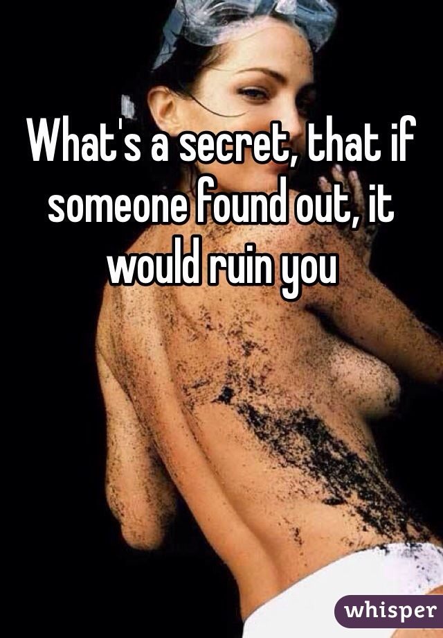 What's a secret, that if someone found out, it would ruin you