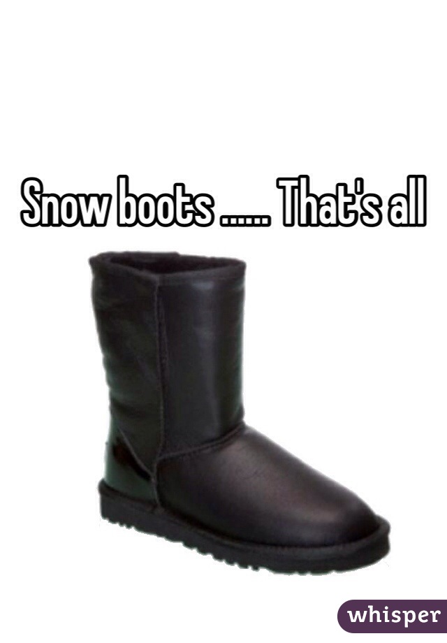 Snow boots ...... That's all