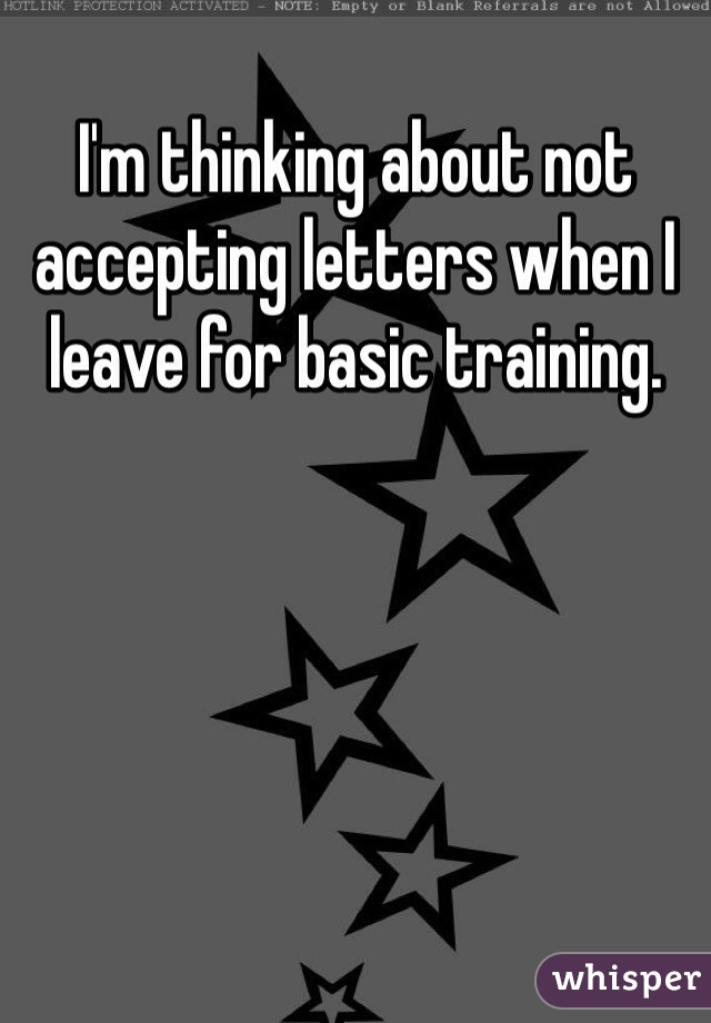 I'm thinking about not accepting letters when I leave for basic training. 