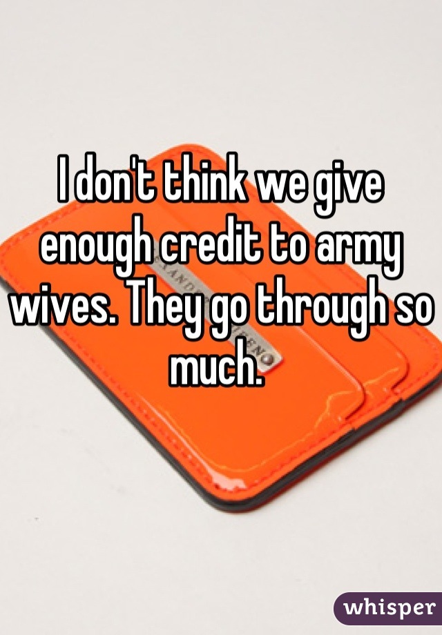 I don't think we give enough credit to army wives. They go through so much. 