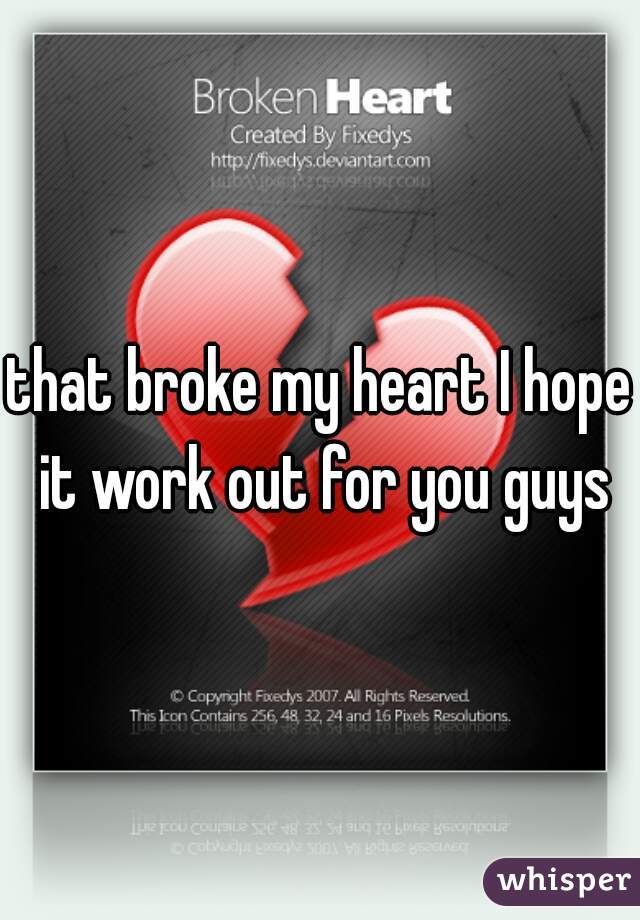 that broke my heart I hope it work out for you guys