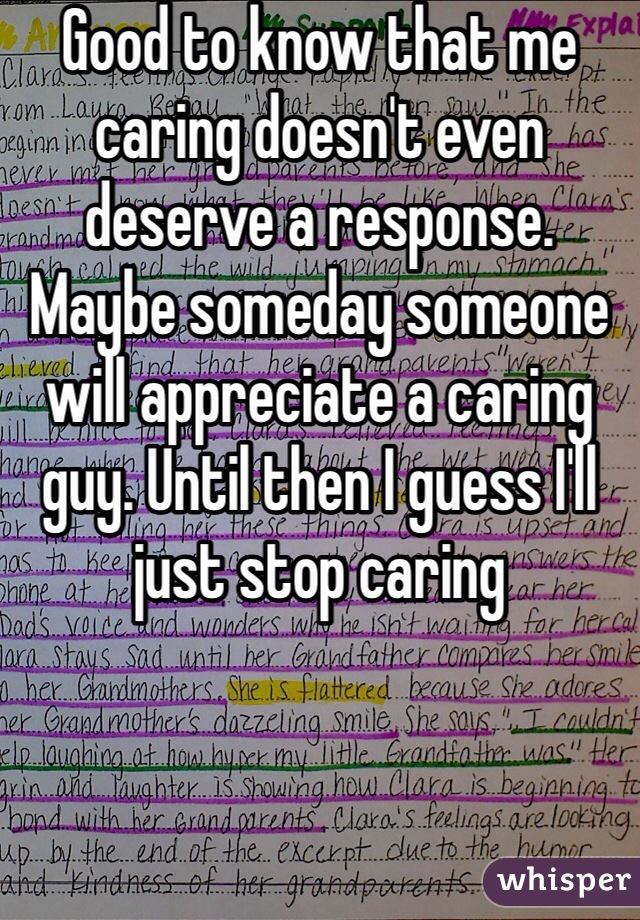Good to know that me caring doesn't even deserve a response. Maybe someday someone will appreciate a caring guy. Until then I guess I'll just stop caring