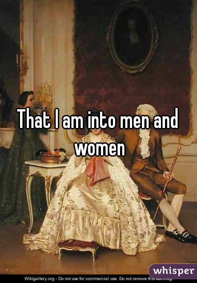 That I am into men and women