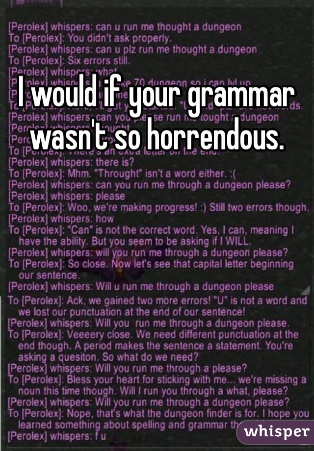 I would if your grammar wasn't so horrendous.