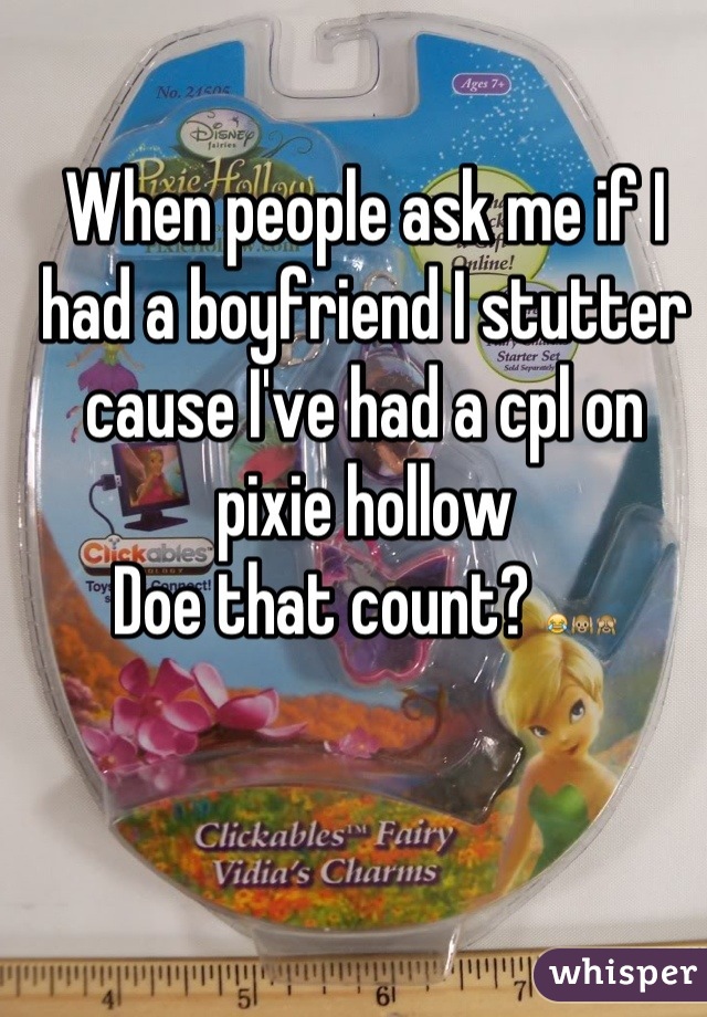 When people ask me if I had a boyfriend I stutter cause I've had a cpl on pixie hollow 
Doe that count? 😂🙉🙈